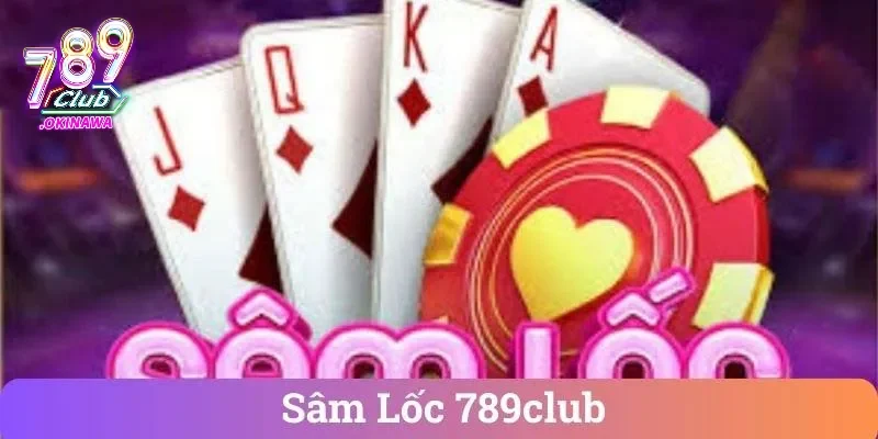 Hiểu rõ ràng về sâm lốc 789Club